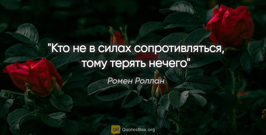 Ромен Роллан цитата: "Кто не в силах сопротивляться, тому терять нечего"