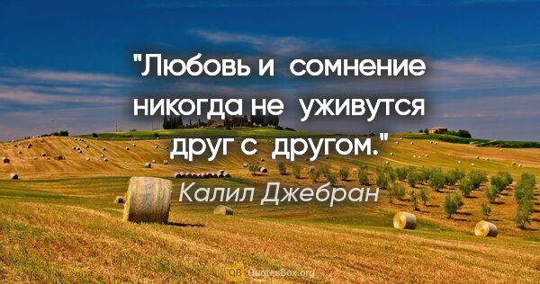 Калил Джебран цитата: "Любовь и сомнение никогда не уживутся друг с другом."