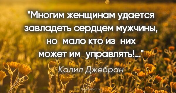 Калил Джебран цитата: "Многим женщинам удается завладеть сердцем мужчины, но мало кто..."