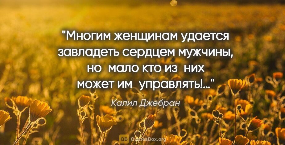 Калил Джебран цитата: "Многим женщинам удается завладеть сердцем мужчины, но мало кто..."