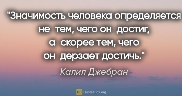 Калил Джебран цитата: "Значимость человека определяется не тем, чего он достиг,..."