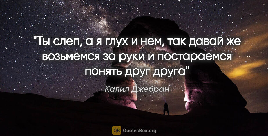 Калил Джебран цитата: "Ты слеп, а я глух и нем, так давай же возьмемся за руки и..."