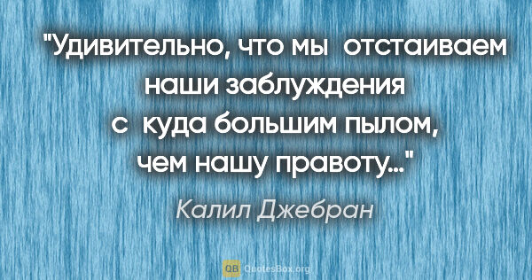 Калил Джебран цитата: "Удивительно, что мы отстаиваем наши заблуждения с куда большим..."