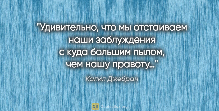 Калил Джебран цитата: "Удивительно, что мы отстаиваем наши заблуждения с куда большим..."