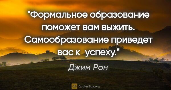 Джим Рон цитата: "Формальное образование поможет вам выжить. Самообразование..."