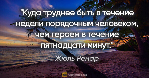 Жюль Ренар цитата: "Куда труднее быть в течение недели порядочным человеком, чем..."