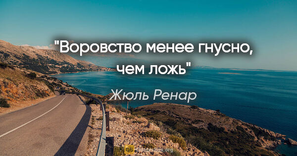 Жюль Ренар цитата: "Воровство менее гнусно, чем ложь"