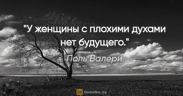 Поль Валери цитата: "У женщины с плохими духами нет будущего."