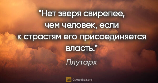 Плутарх цитата: "Нет зверя свирепее, чем человек, если к страстям его..."