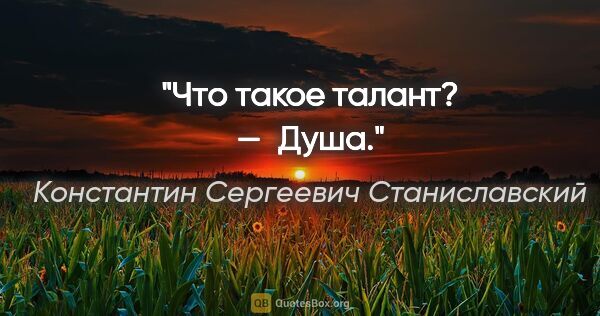 Константин Сергеевич Станиславский цитата: "Что такое талант? — Душа."