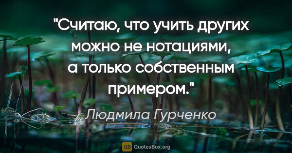 Людмила Гурченко цитата: "Считаю, что учить других можно не нотациями, а только..."