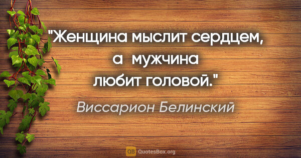 Виссарион Белинский цитата: "Женщина мыслит сердцем, а мужчина любит головой."