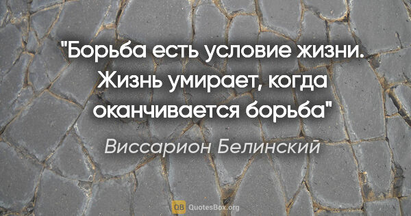 Виссарион Белинский цитата: "Борьба есть условие жизни. Жизнь умирает, когда оканчивается..."