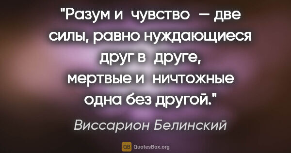 Виссарион Белинский цитата: "Разум и чувство — две силы, равно нуждающиеся друг в друге,..."