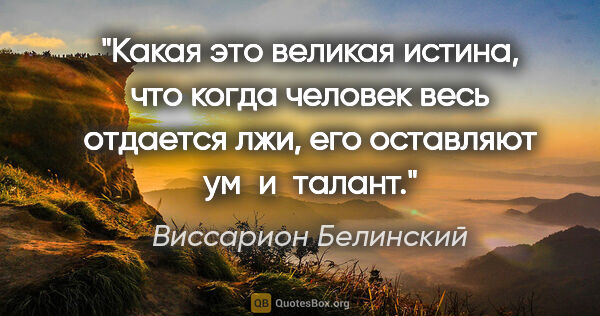 Виссарион Белинский цитата: "Какая это великая истина, что когда человек весь отдается лжи,..."