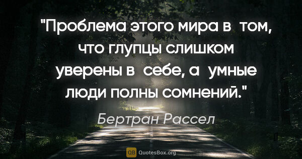 Бертран Рассел цитата: "Проблема этого мира в том, что глупцы слишком уверены в себе,..."