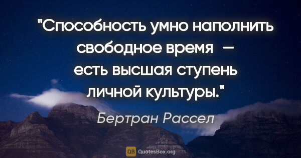 Бертран Рассел цитата: "Способность умно наполнить свободное время — есть высшая..."