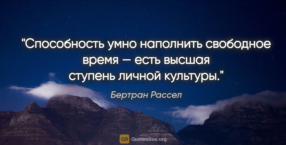 Бертран Рассел цитата: "Способность умно наполнить свободное время — есть высшая..."