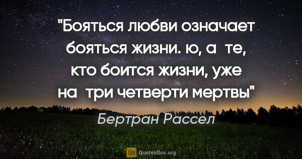 Бертран Рассел цитата: "Бояться любви означает бояться жизни. ю, а те, кто боится..."