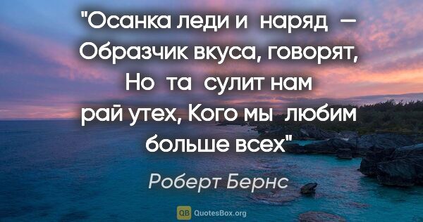 Роберт Бернс цитата: "Осанка леди и наряд —
Образчик вкуса, говорят,
Но та сулит нам..."