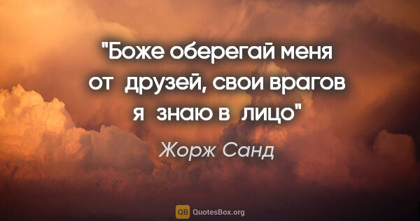 Жорж Санд цитата: "Боже оберегай меня от друзей, свои врагов я знаю в лицо"