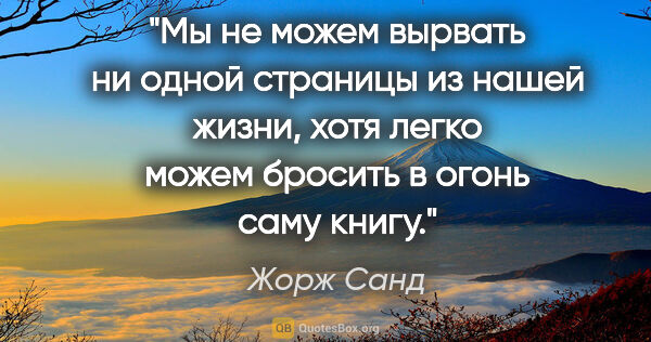 Жорж Санд цитата: "Мы не можем вырвать ни одной страницы из нашей жизни, хотя..."