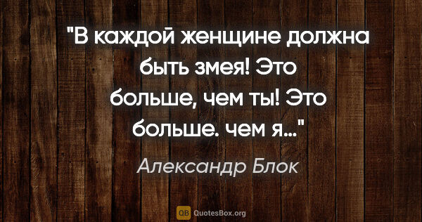 Александр Блок цитата: "В каждой женщине должна быть змея! Это больше, чем ты! Это..."