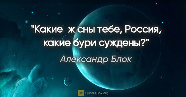 Александр Блок цитата: "Какие ж сны тебе, Россия, какие бури суждены?"