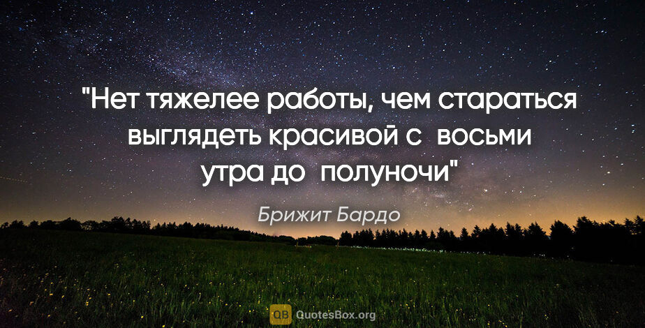 Брижит Бардо цитата: "Нет тяжелее работы, чем стараться выглядеть красивой с восьми..."