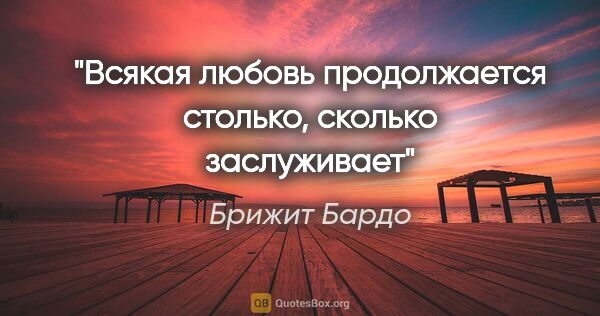 Брижит Бардо цитата: "Всякая любовь продолжается столько, сколько заслуживает"