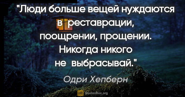 Одри Хепберн цитата: "Люди больше вещей нуждаются в реставрации, поощрении,..."