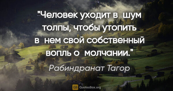 Рабиндранат Тагор цитата: "Человек уходит в шум толпы, чтобы утопить в нем свой..."