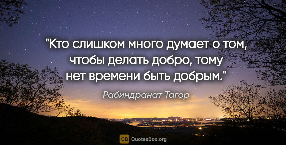 Рабиндранат Тагор цитата: "Кто слишком много думает о том, чтобы делать добро, тому нет..."