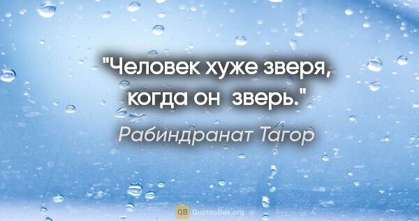 Рабиндранат Тагор цитата: "Человек хуже зверя, когда он зверь."