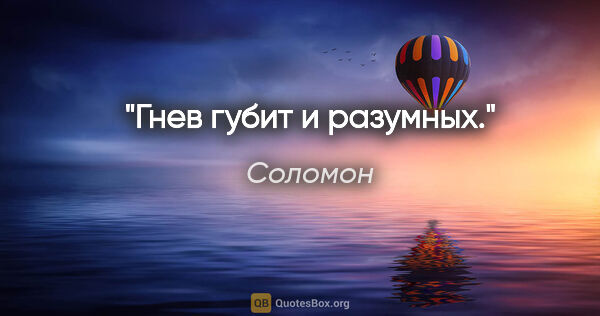 Соломон цитата: "Гнев губит и разумных."