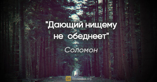 Соломон цитата: "Дающий нищему не обеднеет"