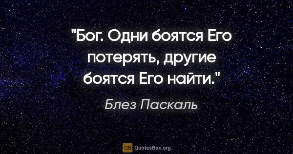 Блез Паскаль цитата: "Бог. Одни боятся Его потерять, другие боятся Его найти."