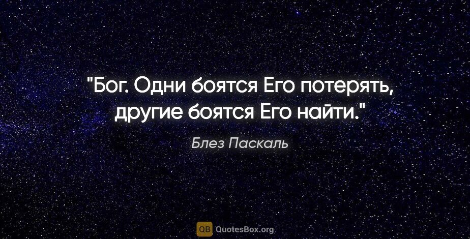 Блез Паскаль цитата: "Бог. Одни боятся Его потерять, другие боятся Его найти."