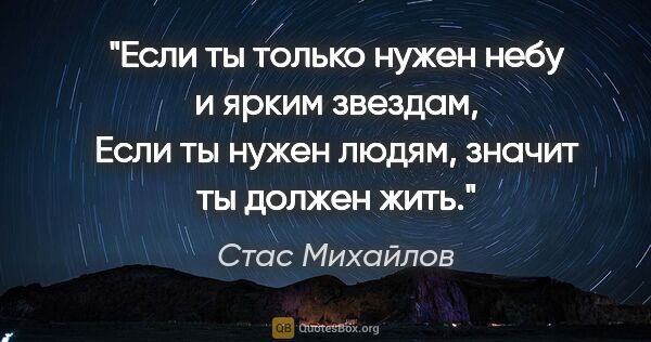 Стас Михайлов цитата: "Если ты только нужен небу и ярким звездам,
Если ты нужен..."