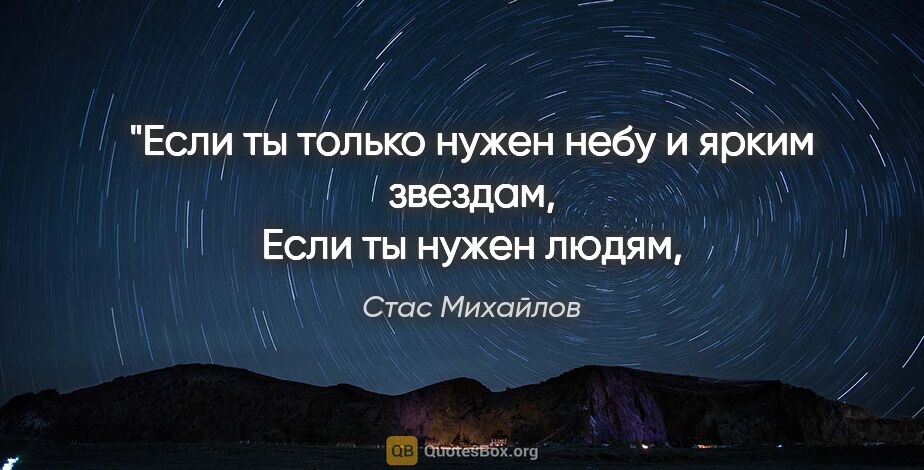 Стас Михайлов цитата: "Если ты только нужен небу и ярким звездам,
Если ты нужен..."