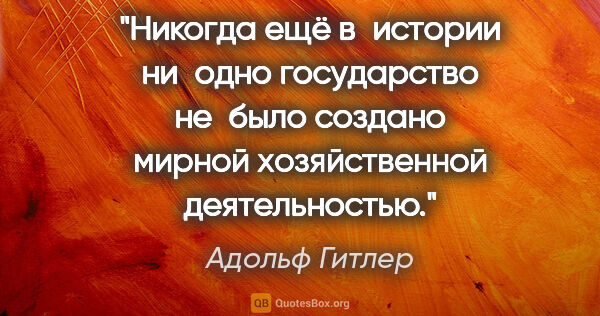 Адольф Гитлер цитата: "Никогда ещё в истории ни одно государство не было создано..."