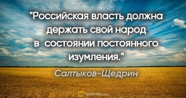 Салтыков-Щедрин цитата: "Российская власть должна держать свой народ в состоянии..."