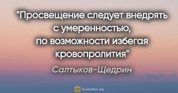Салтыков-Щедрин цитата: "Просвещение следует внедрять с умеренностью, по возможности..."