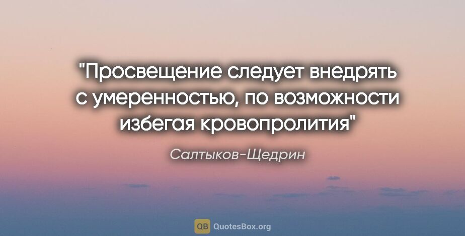 Салтыков-Щедрин цитата: "Просвещение следует внедрять с умеренностью, по возможности..."