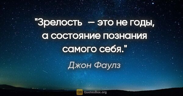 Джон Фаулз цитата: "Зрелость — это не годы, а состояние познания самого себя."