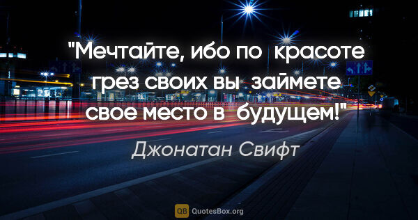 Джонатан Свифт цитата: "Мечтайте, ибо по красоте грез своих вы займете свое место..."