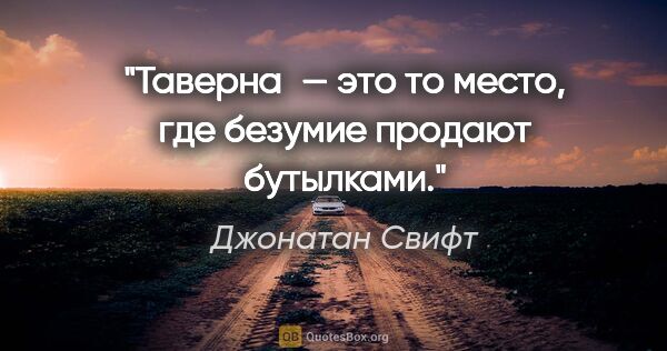 Джонатан Свифт цитата: "Таверна — это то место, где безумие продают бутылками."