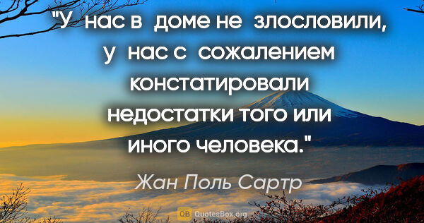 Жан Поль Сартр цитата: "У нас в доме не злословили, у нас с сожалением констатировали..."