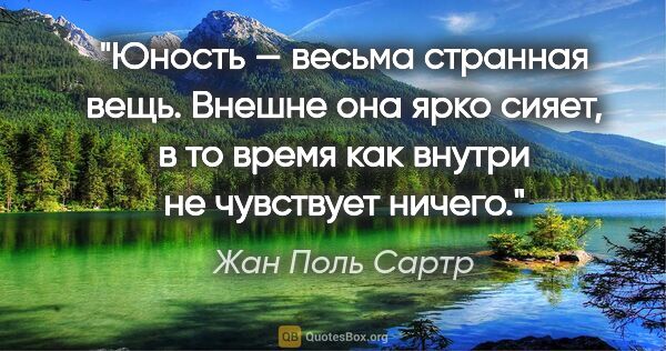 Жан Поль Сартр цитата: "Юность — весьма странная вещь. Внешне она ярко сияет, в то..."