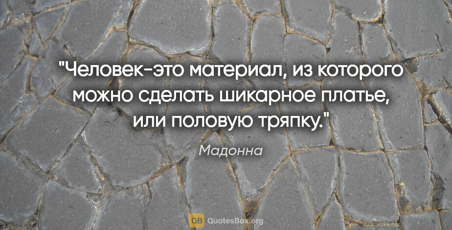 Мадонна цитата: "«Человек-это материал, из которого можно сделать шикарное..."